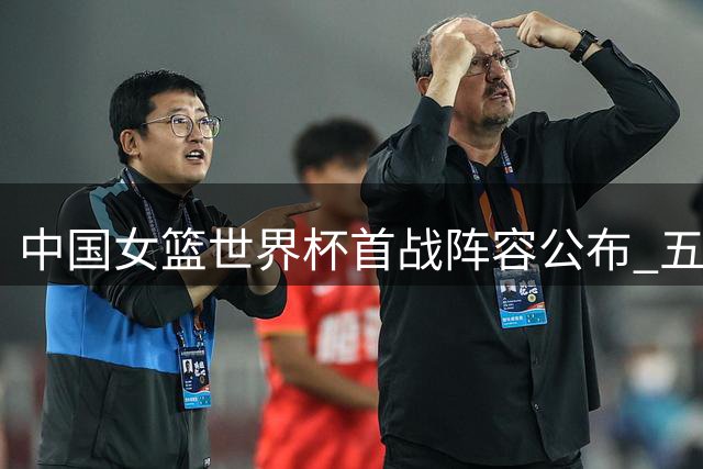 中国女篮世界杯首战阵容公布 五虎将迎战波多黎各